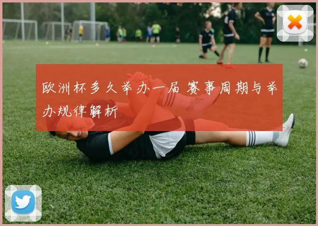 欧洲杯多久举办一届 赛事周期与举办规律解析