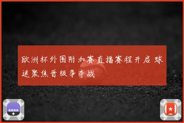 欧洲杯外围附加赛直播赛程开启 球迷聚焦晋级争夺战