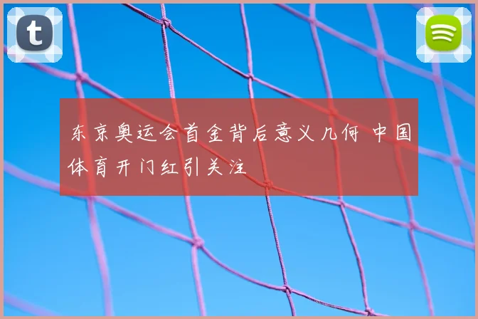 东京奥运会首金背后意义几何 中国体育开门红引关注