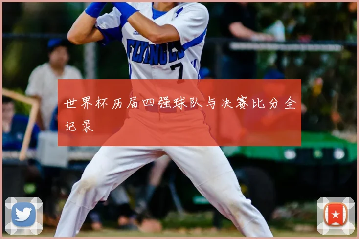 世界杯历届四强球队与决赛比分全记录