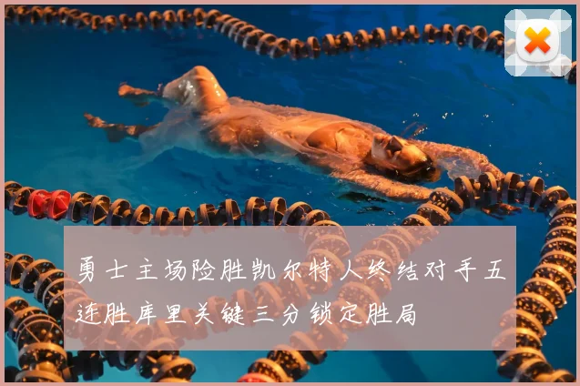勇士主场险胜凯尔特人终结对手五连胜库里关键三分锁定胜局