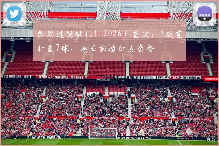 凯恩连场破门！2026年首次，5战霍村轰7球，迪亚兹造红点套餐