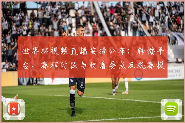 世界杯视频直播安排公布：转播平台、赛程时段与收看要点及观赛提示
