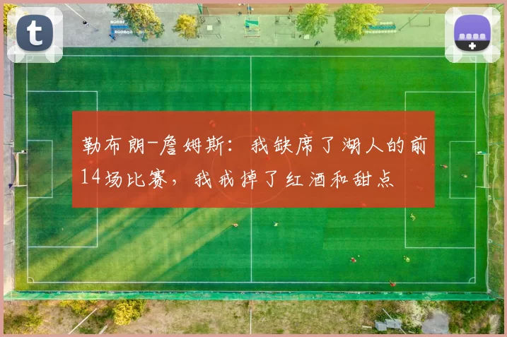 勒布朗-詹姆斯：我缺席了湖人的前14场比赛，我戒掉了红酒和甜点