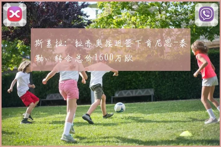 斯基拉：拉齐奥接近签下肯尼思-泰勒，转会总价1600万欧