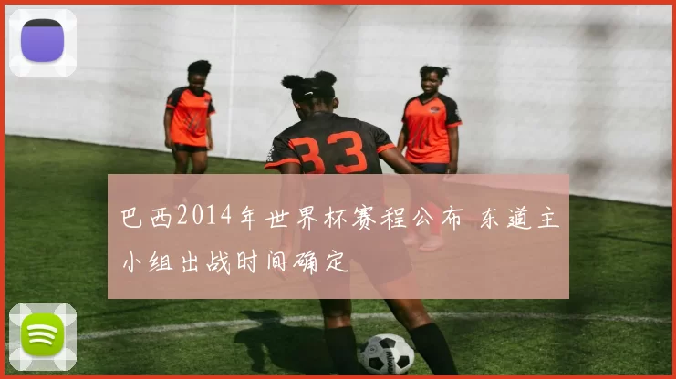 巴西2014年世界杯赛程公布 东道主小组出战时间确定