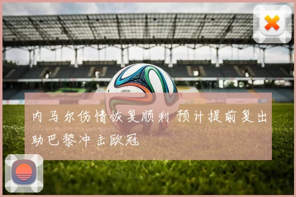 内马尔伤情恢复顺利 预计提前复出助巴黎冲击欧冠