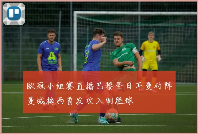 欧冠小组赛直播巴黎圣日耳曼对阵曼城梅西首发攻入制胜球