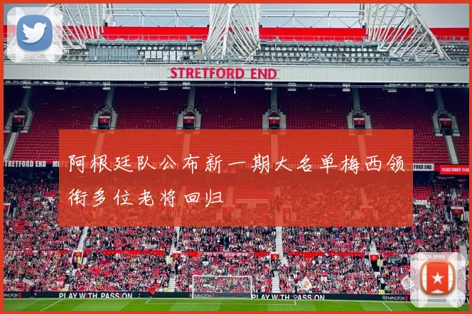 阿根廷队公布新一期大名单梅西领衔多位老将回归