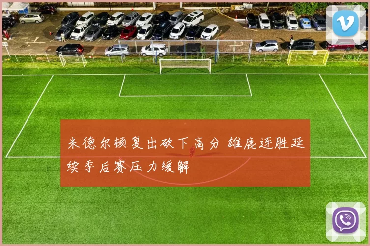 米德尔顿复出砍下高分 雄鹿连胜延续季后赛压力缓解