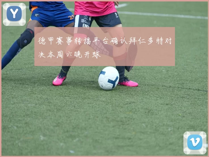 德甲赛事转播平台确认拜仁多特对决本周六晚开球