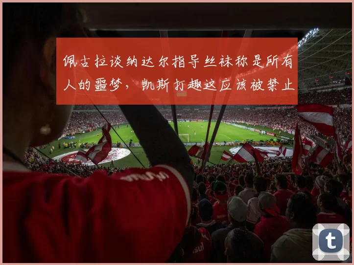 佩古拉谈纳达尔指导丝袜称是所有人的噩梦，凯斯打趣这应该被禁止