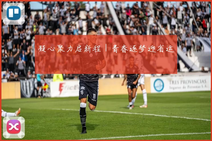 凝心聚力启新程|青春逐梦迎省运