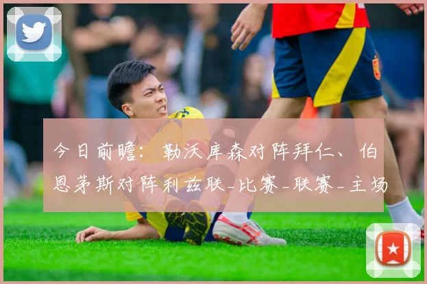 今日前瞻：勒沃库森对阵拜仁、伯恩茅斯对阵利兹联_比赛_联赛_主场