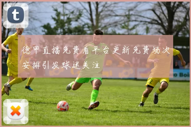 德甲直播免费看平台更新免费场次安排引发球迷关注