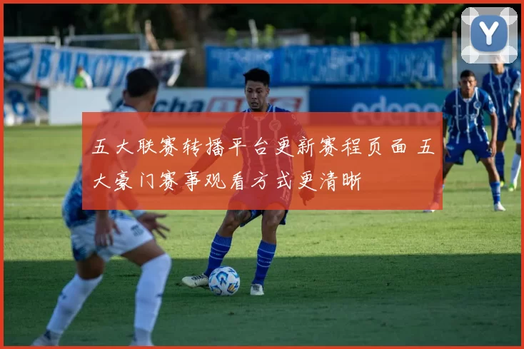 五大联赛转播平台更新赛程页面 五大豪门赛事观看方式更清晰