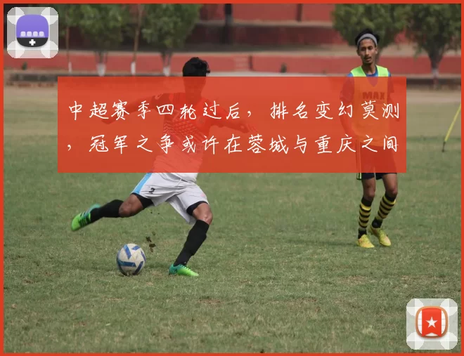 中超赛季四轮过后，排名变幻莫测，冠军之争或许在蓉城与重庆之间！_胜利_积分榜_负分