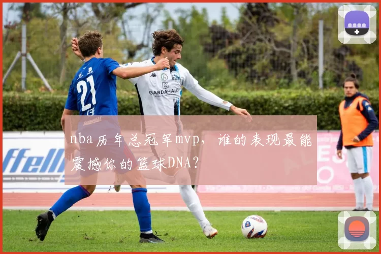nba历年总冠军mvp，谁的表现最能震撼你的篮球DNA？