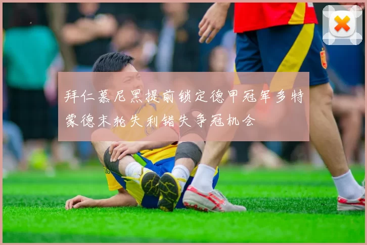 拜仁慕尼黑提前锁定德甲冠军多特蒙德末轮失利错失争冠机会