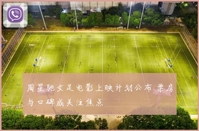 周星驰女足电影上映计划公布 票房与口碑成关注焦点