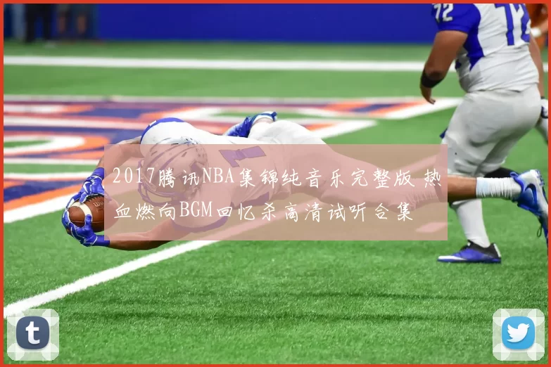 2017腾讯NBA集锦纯音乐完整版 热血燃向BGM回忆杀高清试听合集